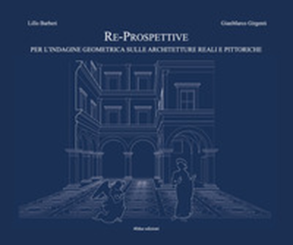 Re-prospettive, per l'indagine geometrica sulle architetture reali e pittoriche - Librerie.coop