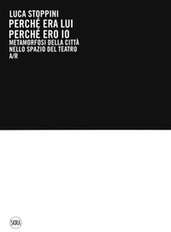 Luca Stoppini. Perché era lui perché ero io. Metamorfosi della città nello spazio del teatro A/R - Librerie.coop Luca Stoppini. Perché era lui perché ero io. Metamorfosi della città nello spazio del teatro A/R - Librerie.coop