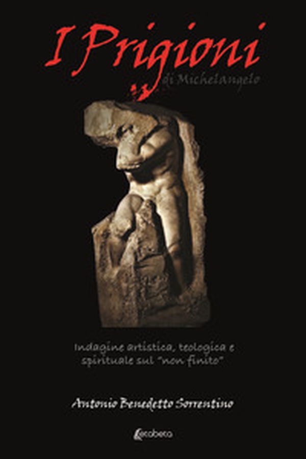 I Prigioni di Michelangelo. Indagine artistica, teologica e spirituale sul «non finito» - Librerie.coop I Prigioni di Michelangelo. Indagine artistica, teologica e spirituale sul «non finito» - Librerie.coop