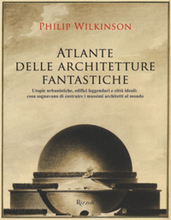 Atlante delle architetture fantastiche. Utopie urbanistiche, edifici leggendari e città ideali: cosa sognavano di costruire i massimi architetti al mondo - Librerie.coop Atlante delle architetture fantastiche. Utopie urbanistiche, edifici leggendari e città ideali: cosa sognavano di costruire i massimi architetti al mondo - Librerie.coop