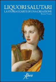 Liquori salutari. La storia e l'arte di una creazione - Librerie.coop