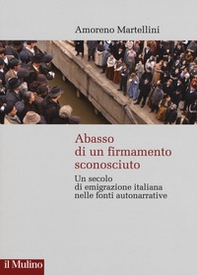 Abasso di un firmamento sconosciuto. Un secolo di emigrazione italiana nelle fonte autonarrative - Librerie.coop