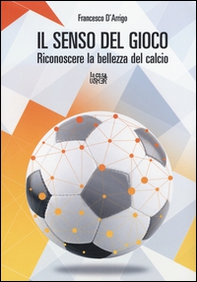 Il senso del gioco. Riconoscere la bellezza del calcio - Librerie.coop