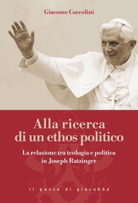 Alla ricerca di un ethos politico. La relazione tra teologia e politica in Joseph Ratzinger - Librerie.coop