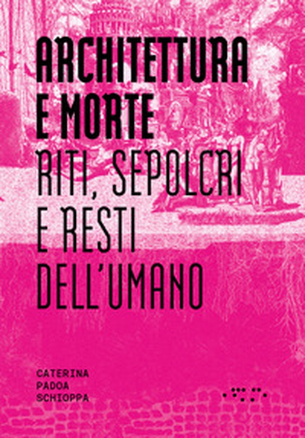Architettura e morte. Riti, sepolcri e resti dell'umano - Librerie.coop Architettura e morte. Riti, sepolcri e resti dell'umano - Librerie.coop