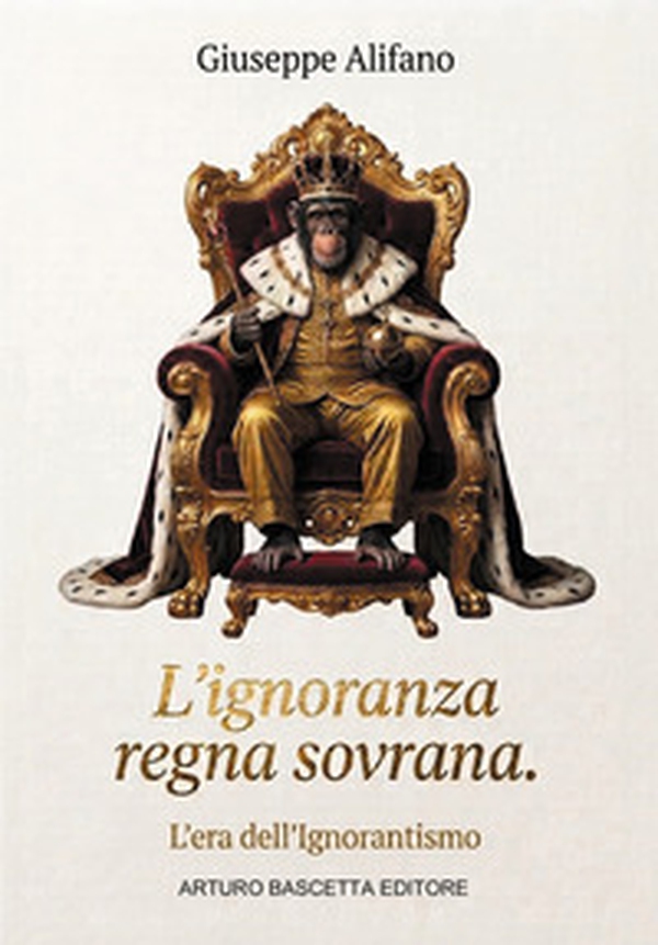 L'ignoranza regna sovrana. L'era dell'ignorantismo. Più che un libro, un manuale di sopravvivenza - Librerie.coop
