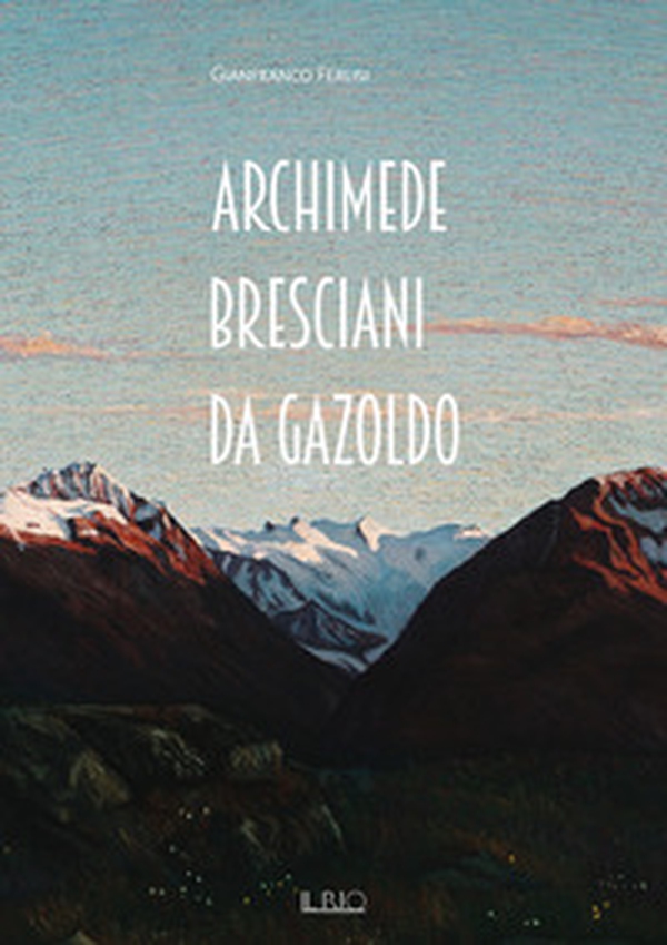 Archimede Bresciani da Gazoldo. Dall'emozione divisionista al rigore novecentista - Librerie.coop Archimede Bresciani da Gazoldo. Dall'emozione divisionista al rigore novecentista - Librerie.coop