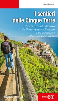 I sentieri delle Cinque Terre. Il Sentiero Verde Azzurro da Portovenere a Levanto e un'escursione sull'antica Via Aurelia - Librerie.coop