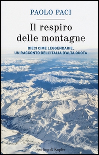 Il respiro delle montagne. Dieci cime leggendarie, un racconto dell'Italia d'alta quota - Librerie.coop