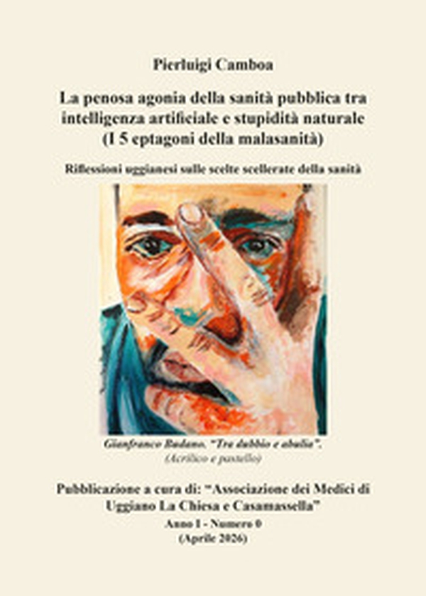 La penosa agonia della sanità pubblica tra intelligenza artificiale e stupidità naturale (I 5 eptagoni della malasanità). Riflessioni uggianesi sulle scelte scellerate della sanità - Librerie.coop