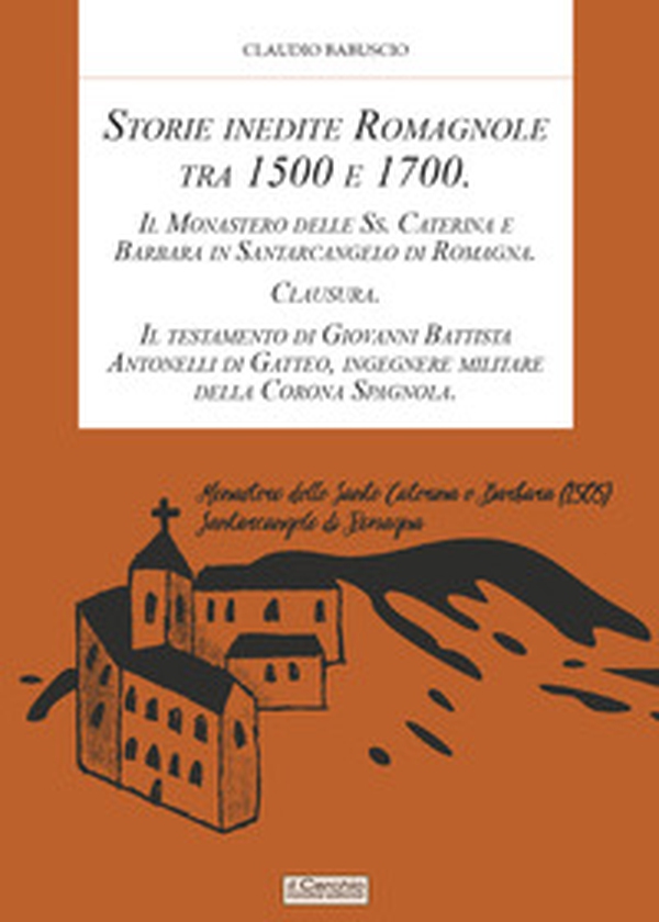 Storie inedite Romagnole tra 1500 e 1700. Il Monastero delle Ss. Caterina e Barbara in Santarcangelo di Romagna. Clausura. Il testamento di Giovani Battista Antonelli di Gatteo, ingegnere militare della Corona Spagnola - Librerie.coop Storie inedite Romagnole tra 1500 e 1700. Il Monastero delle Ss. Caterina e Barbara in Santarcangelo di Romagna. Clausura. Il testamento di Giovani Battista Antonelli di Gatteo, ingegnere militare della Corona Spagnola - Librerie.coop
