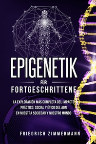 Epigenetik für Fortgeschrittene. Die umfassendste Erforschung der praktischen, sozialen und ethischen Auswirkungen der DNA auf unsere Gesellschaft und unsere Welt - Librerie.coop