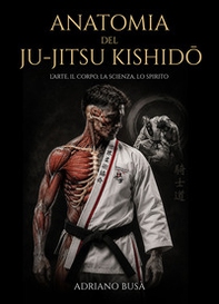 Anatomia del ju-jitsu kishidô. L'arte, il corpo, la scienza, lo spirito - Librerie.coop