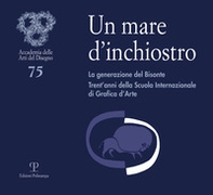 Un mare d'inchiostro. La generazione del bisonte. Trent'anni della scuola internazionale di grafica d'arte - Librerie.coop