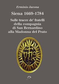 Siena 1669-1784. Sulle tracce de' fratelli della compagnia di San Bernardino alla Madonna al Prato - Librerie.coop
