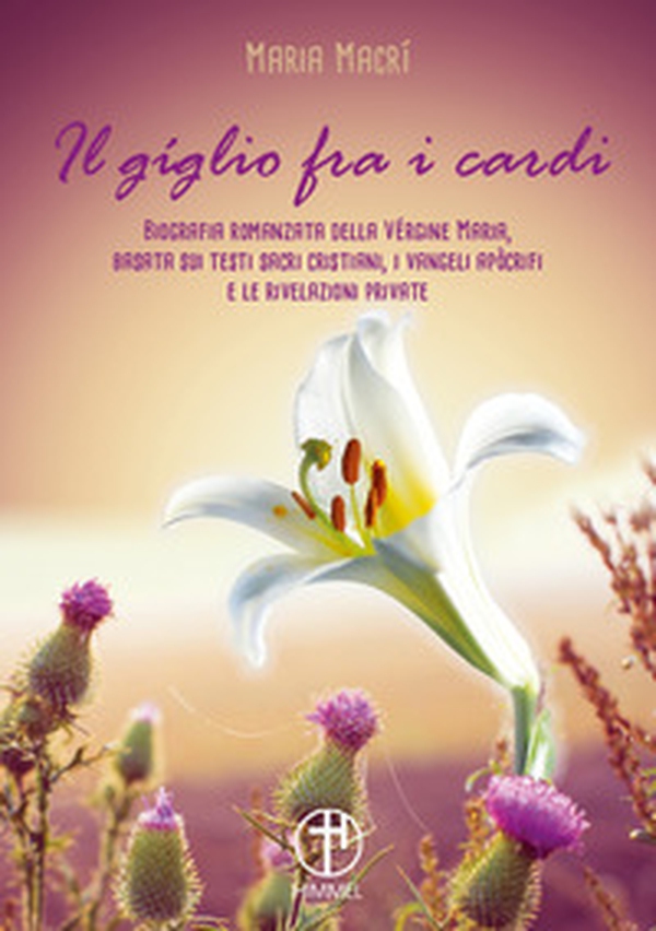 Il giglio tra i cardi. Biografia romanzata della Vergine Maria basata su testi sacri cristiani, i vangeli apocrifi e le rivelazioni private - Librerie.coop Il giglio tra i cardi. Biografia romanzata della Vergine Maria basata su testi sacri cristiani, i vangeli apocrifi e le rivelazioni private - Librerie.coop