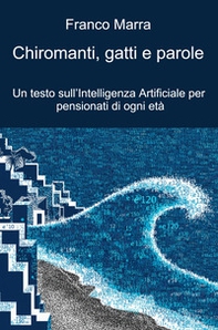 Chiromanti, gatti e parole. Un testo sull'Intelligenza Artificiale per pensionati di ogni età - Librerie.coop