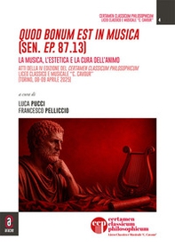 Quod bonum est in musica (Sen. Ep. 87.13). La musica, l'estetica e la cura dell'animo. Atti della IV edizione del Certamen Classicum Philosophicum. Liceo Classico e Musicale «C. Cavour» (Torino, 08-09 aprile 2025) - Librerie.coop