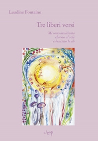 Tre liberi versi. Mi sono avvicinata, chiesto al sole, e bruciato le ali - Librerie.coop