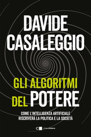 Gli algoritmi del potere. Come l'intelligenza artificiale riscriverà la politica e la società - Librerie.coop