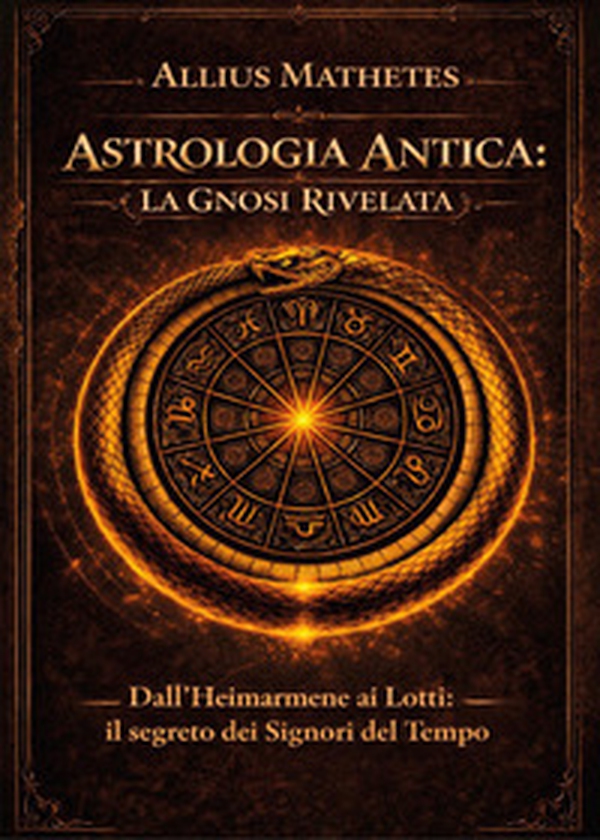 Astrologia antica: la gnosi rivelata. Dall'Heimarmene ai Lotti: il segreto dei signori del tempo - Librerie.coop