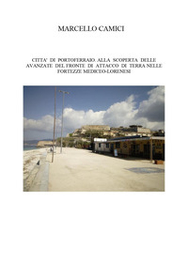 Città di Portoferraio. Alla scoperta delle avanzate del fronte di attacco di terra nelle fortezze mediceo lorenesi - Librerie.coop Città di Portoferraio. Alla scoperta delle avanzate del fronte di attacco di terra nelle fortezze mediceo lorenesi - Librerie.coop