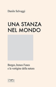 Una stanza nel mondo. Borges, Ireneo Funes e la vertigine della natura - Librerie.coop