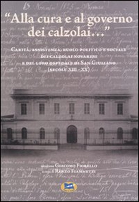 «Alla cura e al governo dei calzolai...» Carità, assistenza, ruolo politico e sociale dei calzolai novaresi e del loro ospedale di San Giuliano (secoli XIII-XX) - Librerie.coop «Alla cura e al governo dei calzolai...» Carità, assistenza, ruolo politico e sociale dei calzolai novaresi e del loro ospedale di San Giuliano (secoli XIII-XX) - Librerie.coop