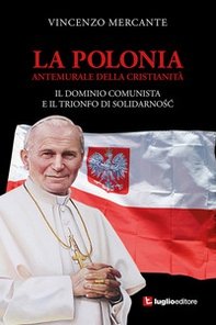 La Polonia, antemurale della cristianità. Il dominio comunista e il trionfo di Solidarnosc - Librerie.coop
