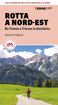 Rotta a Nord-Est. Da Trento a Trieste in bicicletta. 640 km dalle Alpi orientali al mare - Librerie.coop