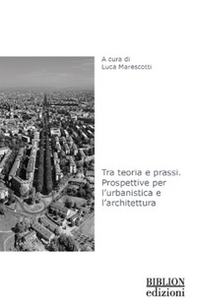 Tra teoria e prassi. Prospettive per l'urbanistica e l'architettura - Librerie.coop