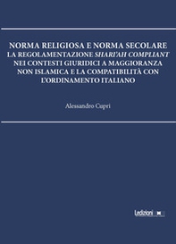 Norma religiosa e norma secolare. La regolamentazione Shari'ah compliant nei contesti giuridici a maggioranza non islamica e la compatibilità con l'ordinamento italiano - Librerie.coop
