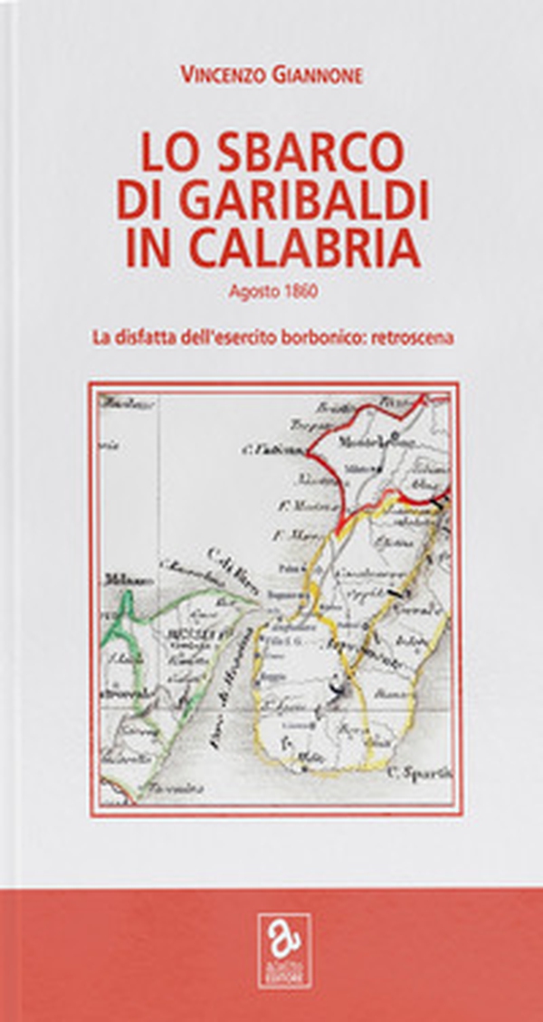 Lo sbarco di Garibaldi in Calabria. La disfatta dell'esercito borbonico: retroscena - Librerie.coop Lo sbarco di Garibaldi in Calabria. La disfatta dell'esercito borbonico: retroscena - Librerie.coop