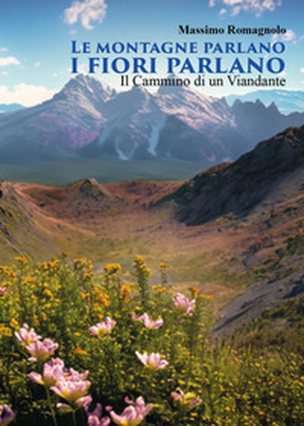 Le montagne parlano i fiori parlano. Il cammino di un viandante - Librerie.coop Le montagne parlano i fiori parlano. Il cammino di un viandante - Librerie.coop
