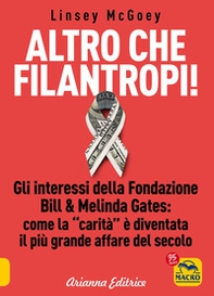 Altro che filantropi. Gli interessi della fondazione Bill & Melinda Gates: come la carità è diventata un grande affare - Librerie.coop