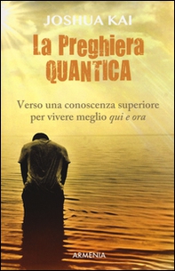 La preghiera quantica. Verso una coscienza superiore per vivere meglio qui e ora - Librerie.coop