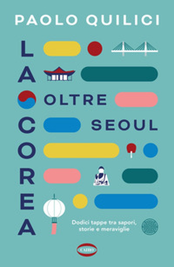 La Corea oltre Seoul. Dodici tappe tra sapori, storie e meraviglie - Librerie.coop