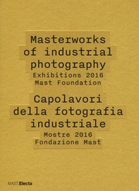 Masterworks of industrial photography. Exhibitions 2016 Mast Foundation-Capolavori della fotografia industriale. Mostre 2016 Fondazione Mast - Librerie.coop