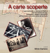 A carte scoperte. L'agro centuriato a nord-est di Padova dall'età romana ad oggi. Cartografia, disegni e documenti per la ricostruzione della storia del territorio - Librerie.coop