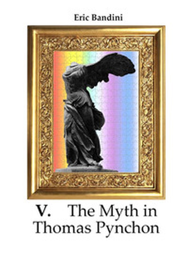 V. The myth in Thomas Pynchon. Literary essay about the first three novel of Thomas Pynchon, chiefly on "V:" - Librerie.coop V. The myth in Thomas Pynchon. Literary essay about the first three novel of Thomas Pynchon, chiefly on "V:" - Librerie.coop
