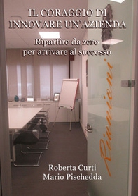 Il coraggio di innovare un'azienda. Ripartire da zero per arrivare al successo - Librerie.coop