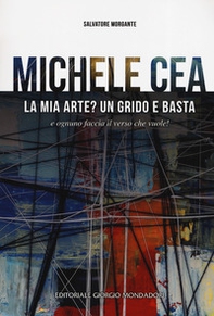 Michele Cea. La mia arte? Un grido e basta e ognuno faccia il verso che vuole! - Librerie.coop