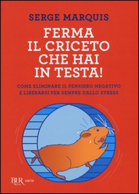 Ferma il criceto che hai in testa! Come eliminare il pensiero negativo e liberarsi per sempre dallo stress - Librerie.coop