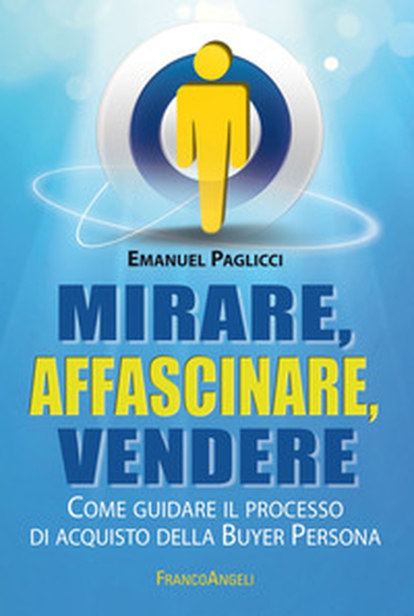 Mirare, affascinare, vendere. Come guidare il processo di acquisto della Buyer Persona - Librerie.coop Mirare, affascinare, vendere. Come guidare il processo di acquisto della Buyer Persona - Librerie.coop