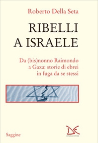 Ribelli a Israele. Da (bis)nonno Raimondo a Gaza: storie di ebrei in fuga da se stessi - Librerie.coop
