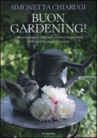 Buon gardening! Coltivare piante e fiori in terrazzo e in giardino, utilizzarli in casa e in cucina - Librerie.coop
