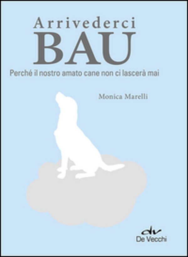 Arrivederci bau. Perché il nostro amato cane non ci lascerà mai - Librerie.coop Arrivederci bau. Perché il nostro amato cane non ci lascerà mai - Librerie.coop