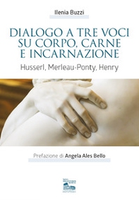 Dialogo a tre voci su corpo, carne e incarnazione. Husserl, Merleau-Ponty, Henry - Librerie.coop