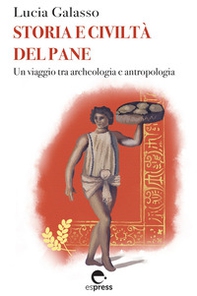 Storia e civiltà del pane. Un viaggio tra archeologia e antropologia - Librerie.coop