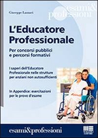 L'educatore professionale. Per concorsi pubblici e percorsi formativi. I saperi dell'educatore professionale nelle strutture per anziani non autosufficienti - Librerie.coop